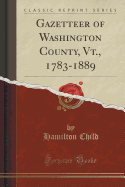 Gazetteer of Washington County, Vt., 1783-1889 (Classic Reprint)