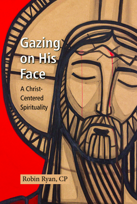 Gazing on His Face: A Christ-Centered Spirituality - Ryan, Robin