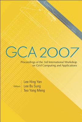 Gca 2007 - Proceedings of the 3rd International Workshop on Grid Computing and Applications - Lee, Hing-Yan (Editor), and Lee, Francis Bu Sung (Editor), and Teo, Yong Meng (Editor)