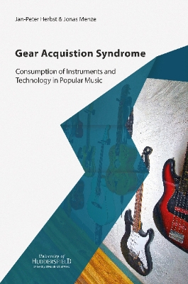 Gear Acquisition Syndrome: Consumption of Instruments and Technology in Popular Music - Herbst, Jan-Peter, and Menze, Jonas