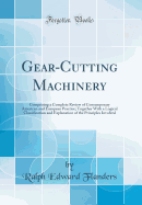 Gear-Cutting Machinery: Comprising a Complete Review of Contemporary American and European Practice; Together with a Logical Classification and Explanation of the Principles Involved (Classic Reprint)