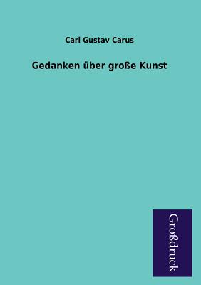 Gedanken Uber Grosse Kunst - Carus, Carl Gustav