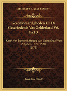 Gedenkwaardigheden Uit de Geschiedenis Van Gelderland V6, Part 3: Karel Van Egmond, Hertog Van Gelre, Graaf Van Zutphen, 1529-1538 (1875)