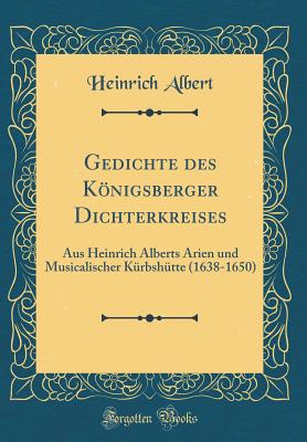 Gedichte Des Knigsberger Dichterkreises: Aus Heinrich Alberts Arien Und Musicalischer Krbshtte (1638-1650) (Classic Reprint) - Albert, Heinrich