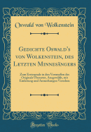 Gedichte Oswald's Von Wolkenstein, Des Letzten Minnesngers: Zum Erstenmale in Den Versmaen Des Originals bersetzt, Ausgewhlt, Mit Einleitung Und Anmerkungen Versehen (Classic Reprint)