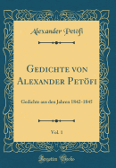 Gedichte Von Alexander Petfi, Vol. 1: Gedichte Aus Den Jahren 1842-1845 (Classic Reprint)