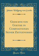 Gedichte Von Goethe in Compositionen Seiner Zeitgenossen (Classic Reprint)