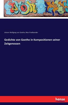 Gedichte von Goethe: In Kompositionen seiner Zeitgenossen - Goethe, Johann Wolfgang Von, and Friedlaender, Max