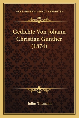 Gedichte Von Johann Christian Gunther (1874) - Tittmann, Julius (Editor)