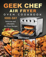 Geek Chef Air Fryer Oven Cookbook: 1000-Day Delicious and Affordable Air Fryer Recipes