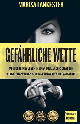 Gef?hrliche Wette: Mein Geheimes Leben in Einer Milliardenschweren Illegalen Amerikanischen Sportwetten-Organisation - Lankester, Marisa, and Moehring, Hans-Ulrich (Translated by)