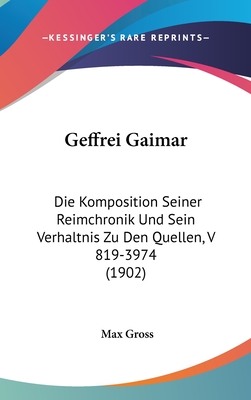 Geffrei Gaimar: Die Komposition Seiner Reimchronik Und Sein Verhaltnis Zu Den Quellen, V 819-3974 (1902) - Gross, Max