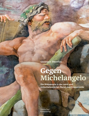 Gegen Michelangelo: Die Bildparodie in der nord- und mittelitalienischen Kunst des Cinquecento - Peterlini, Giuseppe