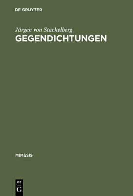 Gegendichtungen: Fallstudien Zum Phanomen Der Literarischen Replik - Stackelberg, J?rgen Von