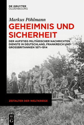 Geheimnis Und Sicherheit: Der Aufstieg Milit?rischer Nachrichtendienste in Deutschland, Frankreich Und Gro?britannien 1871-1914 - Phlmann, Markus