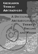 Geiriadur Termau Archaeoleg =: A Dictionary of Archaeological Terms in English and Welsh