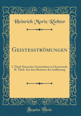 Geistesstrmungen: I. Theil: Deutsches Geistesleben in Oesterreich; II. Theil: Aus dem Beitaster der Aufklarung (Classic Reprint) - Richter, Heinrich Moriz