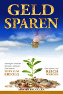 Geld Sparen: Vermgen aufbauen - Schulden abbauen - Geld sparen und reich werden - TIPPS ZUM ERFOLG!