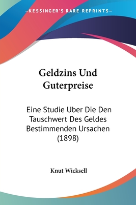 Geldzins Und Guterpreise: Eine Studie Uber Die Den Tauschwert Des Geldes Bestimmenden Ursachen (1898) - Wicksell, Knut