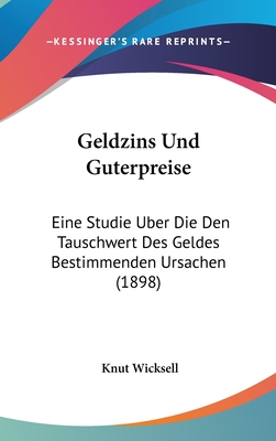 Geldzins Und Guterpreise: Eine Studie Uber Die Den Tauschwert Des Geldes Bestimmenden Ursachen (1898) - Wicksell, Knut