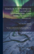 Gemlde Von Norwegen in Politischer, Historischer ... Und Merkantilischer Hinsicht: Nebst Einer Schilderung Des Charakters Seiner Einwohner, Von Einem Gebohrnen Normann [P.Treschow-Hanson].