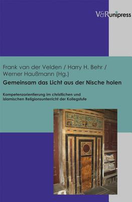 Gemeinsam Das Licht Aus Der Nische Holen: Kompetenzorientierung Im Christlichen Und Islamischen Religionsunterricht Der Kollegstufe - Behr, Harry H (Editor), and Haussmann, Werner (Editor), and Van Der Velden, Frank (Editor)