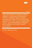 Gems and Precious Stones of North America. a Popular Description of Their Occurrence, Value, History, Archaeology, and of the Collections in Which They Exist, Also a Chapter on Pearls, and on Remarkable Foreign Gems Owned in the United States. Illustrated