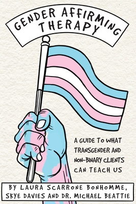 Gender Affirming Therapy: A Guide to What Transgender and Non-Binary Clients Can Teach Us - Scarrone Bonhomme, Laura, and Davies, Skye, and Beattie, Michael