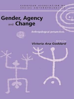 Gender, Agency and Change: Anthropological Perspectives - Goddard, Victoria