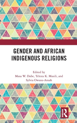 Gender and African Indigenous Religions - W Dube, Musa (Editor), and K Musili, Telesia (Editor), and Owusu-Ansah, Sylvia (Editor)