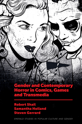 Gender and Contemporary Horror in Comics, Games and Transmedia - Shail, Robert (Editor), and Holland, Samantha (Editor), and Gerrard, Steven (Editor)