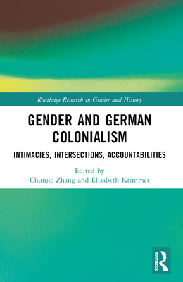 Gender and German Colonialism: Intimacies, Accountabilities, Intersections - Krimmer, Elisabeth (Editor), and Zhang, Chunjie (Editor)