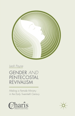 Gender and Pentecostal Revivalism: Making a Female Ministry in the Early Twentieth Century - Payne, Leah