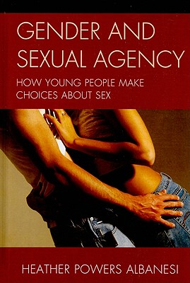 Gender and Sexual Agency: How Young People Make Choices about Sex - Albanesi, Heather Powers