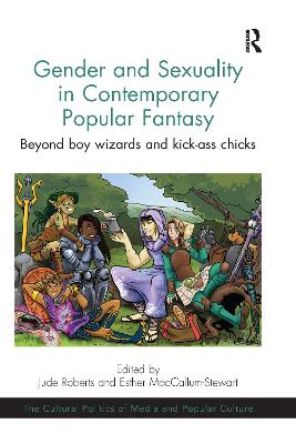 Gender and Sexuality in Contemporary Popular Fantasy: Beyond boy wizards and kick-ass chicks - Roberts, Jude, and MacCallum-Stewart, Esther