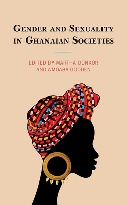 Gender and Sexuality in Ghanaian Societies - Donkor, Martha (Editor), and Gooden, Amoaba (Editor), and Alakija-Sekyi, Naa Adjeley Suta (Contributions by)