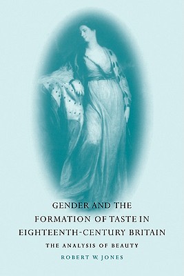 Gender and the Formation of Taste in Eighteenth-Century Britain: The Analysis of Beauty - Jones, Robert W