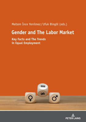 Gender and The Labor Market: Key Facts and The Trends in Equal Employment -  nce Yenilmez, Meltem (Editor), and Bingl, Ufuk (Editor)