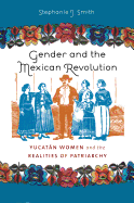 Gender and the Mexican Revolution: Yucatn Women and the Realities of Patriarchy