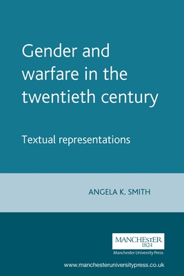 Gender and Warfare in the Twentieth Century: Textual Representations - Smith, Angela (Editor)