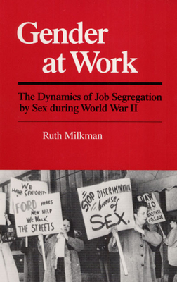 Gender at Work: The Dynamics of Job Segregation by Sex During World War II - Milkman, Ruth