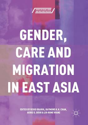 Gender, Care and Migration in East Asia - Ogawa, Reiko (Editor), and Chan, Raymond K H (Editor), and Oishi, Akiko S (Editor)