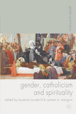 Gender, Catholicism and Spirituality: Women and the Roman Catholic Church in Britain and Europe, 1200-1900 - Lux-Sterritt, Laurence, and Mangion, Carmen