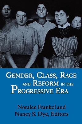 Gender, Class, Race and Reform in the Progressive Era - Frankel, Noralee (Editor), and Dye, Nancy S (Editor)