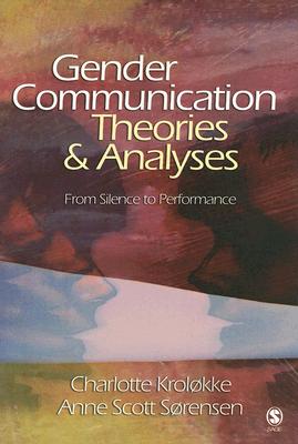 Gender Communication Theories and Analyses: From Silence to Performance - Krolkke, Charlotte, and Sorensen, Anne Scott Scott