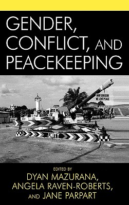 Gender, Conflict, and Peacekeeping - Mazurana, Dyan (Editor), and Raven-Roberts, Angela (Editor), and Parpart, Jane (Editor)