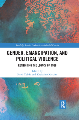 Gender, Emancipation, and Political Violence: Rethinking the Legacy of 1968 - Colvin, Sarah (Editor), and Karcher, Katharina (Editor)