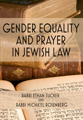 Gender Equality and Prayer in Jewish Law - Tucker, Rabbi Ethan, and Rosenberg, Rabbi Micha'el
