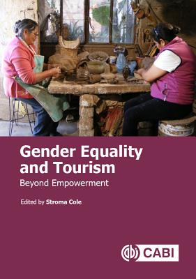 Gender Equality and Tourism: Beyond Empowerment - Cole, Stroma (Editor), and Ferguson, Lucy (Contributions by), and Alarcn, Daniela Moreno (Contributions by)