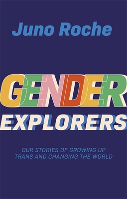 Gender Explorers: Our Stories of Growing Up Trans and Changing the World - Roche, Juno, and Green, Susie (Foreword by), and English, Cara (Afterword by)